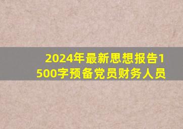 2024年最新思想报告1500字预备党员财务人员