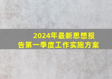 2024年最新思想报告第一季度工作实施方案