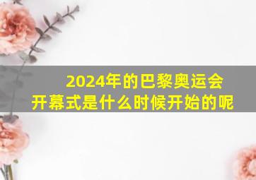 2024年的巴黎奥运会开幕式是什么时候开始的呢