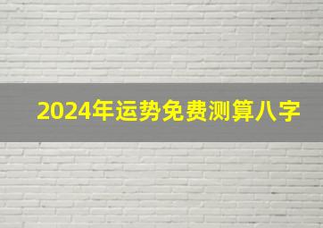 2024年运势免费测算八字