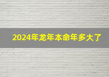 2024年龙年本命年多大了