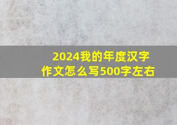 2024我的年度汉字作文怎么写500字左右