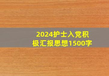 2024护士入党积极汇报思想1500字