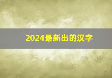 2024最新出的汉字