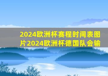 2024欧洲杯赛程时间表图片2024欧洲杯德国队会输