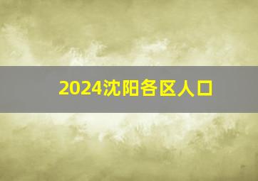 2024沈阳各区人口