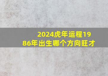 2024虎年运程1986年出生哪个方向旺才