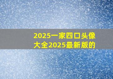 2025一家四口头像大全2025最新版的