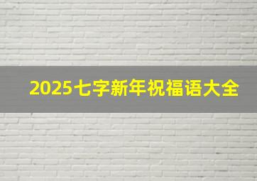 2025七字新年祝福语大全