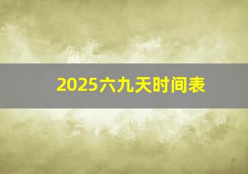 2025六九天时间表