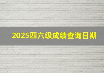 2025四六级成绩查询日期