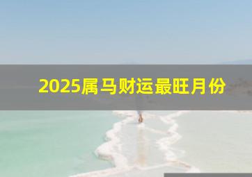 2025属马财运最旺月份