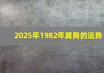 2025年1982年属狗的运势