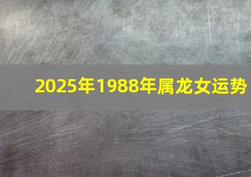 2025年1988年属龙女运势