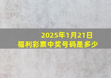 2025年1月21日福利彩票中奖号码是多少