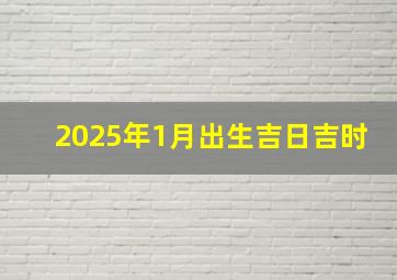 2025年1月出生吉日吉时