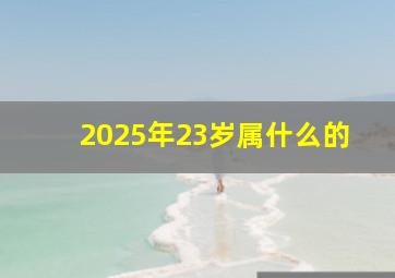 2025年23岁属什么的