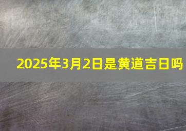 2025年3月2日是黄道吉日吗