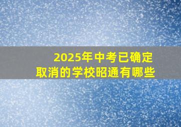 2025年中考已确定取消的学校昭通有哪些