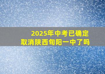 2025年中考已确定取消陕西旬阳一中了吗