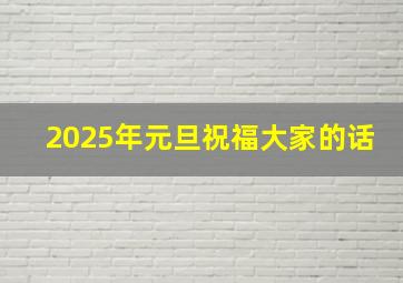 2025年元旦祝福大家的话