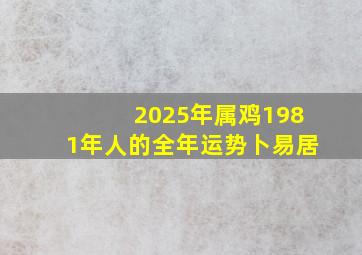 2025年属鸡1981年人的全年运势卜易居