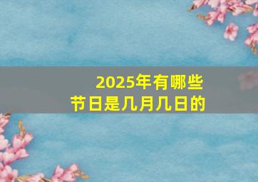 2025年有哪些节日是几月几日的