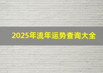 2025年流年运势查询大全