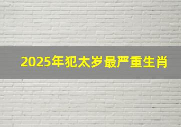 2025年犯太岁最严重生肖