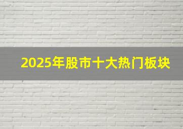 2025年股市十大热门板块