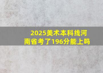 2025美术本科线河南省考了196分能上吗