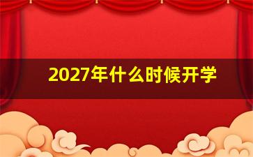 2027年什么时候开学