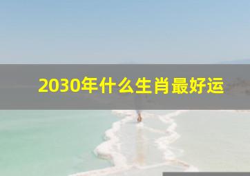 2030年什么生肖最好运