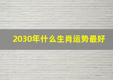 2030年什么生肖运势最好