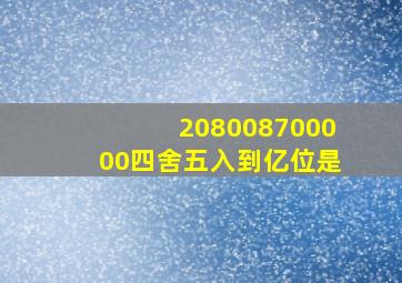 208008700000四舍五入到亿位是