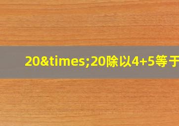 20×20除以4+5等于几