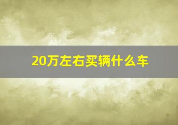 20万左右买辆什么车