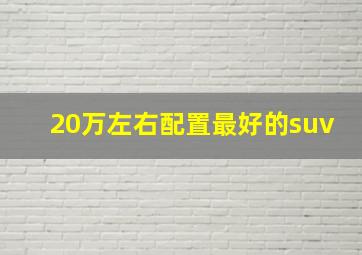 20万左右配置最好的suv