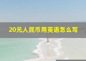 20元人民币用英语怎么写