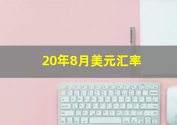 20年8月美元汇率