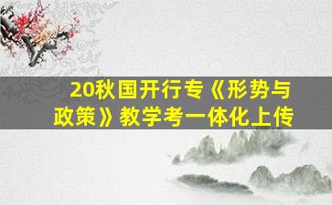 20秋国开行专《形势与政策》教学考一体化上传