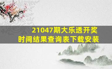 21047期大乐透开奖时间结果查询表下载安装