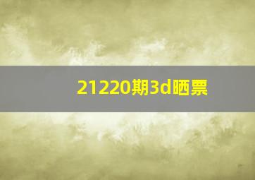 21220期3d晒票