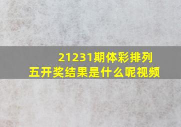 21231期体彩排列五开奖结果是什么呢视频