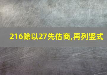 216除以27先估商,再列竖式