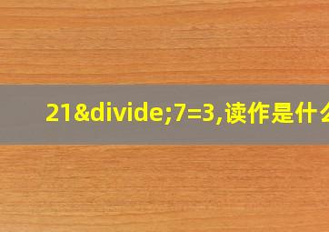 21÷7=3,读作是什么