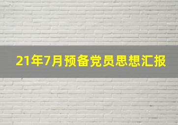 21年7月预备党员思想汇报