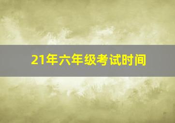 21年六年级考试时间