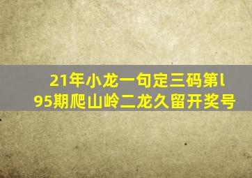 21年小龙一句定三码第l95期爬山岭二龙久留开奖号