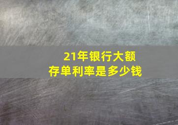 21年银行大额存单利率是多少钱